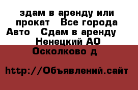 здам в аренду или прокат - Все города Авто » Сдам в аренду   . Ненецкий АО,Осколково д.